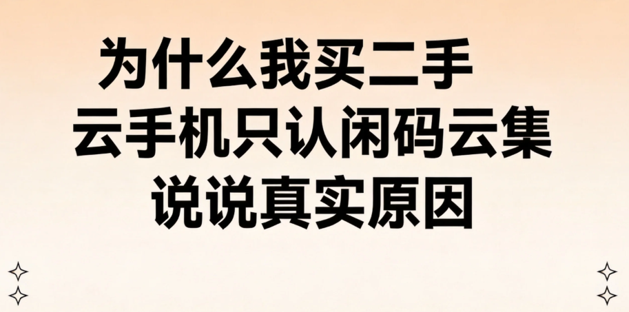 为什么我买二手云手机只认闲码云集 说说真实原因_图片1 为什么我买二手云手机只认闲码云集 说说真实原因_图片1